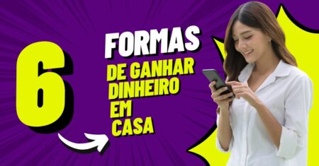 6 Maneiras de Ganhar Dinheiro Online Sem Sair de Casa